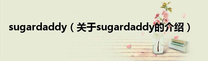 sugardaddy【关于sugardaddy的介绍】