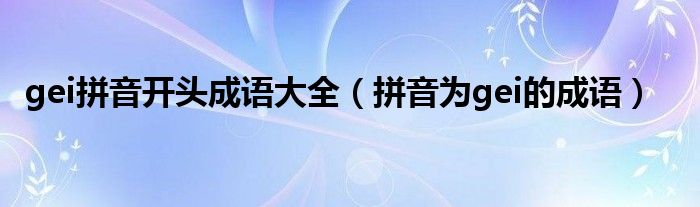 gei拼音开头成语大全【拼音为gei的成语】