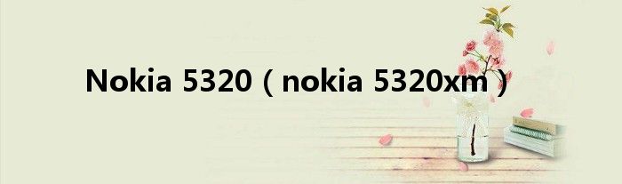 Nokia 5320【nokia 5320xm】