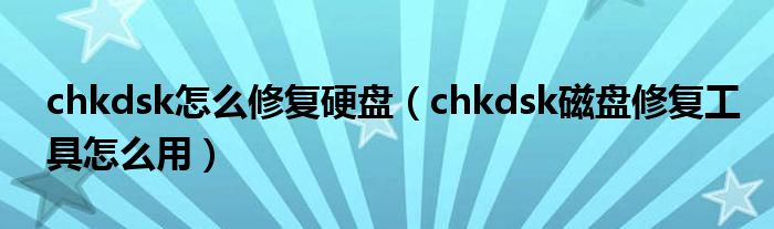 chkdsk怎么修复硬盘【chkdsk磁盘修复工具怎么用】