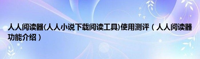 人人阅读器(人人小说下载阅读工具)使用测评【人人阅读器功能介绍】