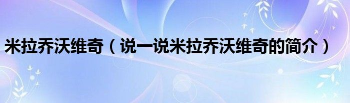 米拉乔沃维奇【说一说米拉乔沃维奇的简介】