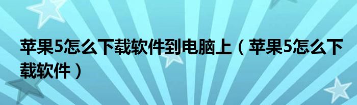 苹果5怎么下载软件到电脑上【苹果5怎么下载软件】