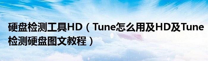 硬盘检测工具HD【Tune怎么用及HD及Tune检测硬盘图文教程】