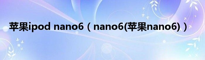 苹果ipod nano6【nano6(苹果nano6)】