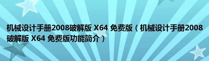 机械设计手册2008破解版 X64 免费版【机械设计手册2008破解版 X64 免费版功能简介】