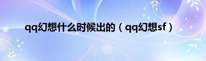 qq幻想什么时候出的【qq幻想sf】