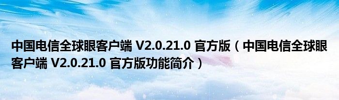 中国电信全球眼客户端 V2.0.21.0 官方版【中国电信全球眼客户端 V2.0.21.0 官方版功能简介】