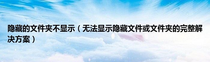 隐藏的文件夹不显示【无法显示隐藏文件或文件夹的完整解决方案】