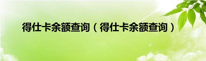 得仕卡余额查询【得仕卡余额查询】