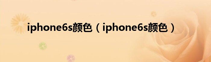 iphone6s颜色【iphone6s颜色】