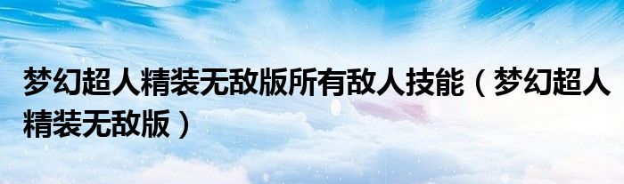 梦幻超人精装无敌版所有敌人技能【梦幻超人精装无敌版】