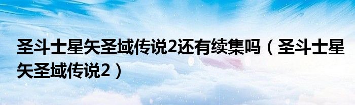 圣斗士星矢圣域传说2还有续集吗【圣斗士星矢圣域传说2】