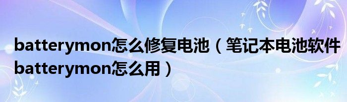 batterymon怎么修复电池【笔记本电池软件batterymon怎么用】