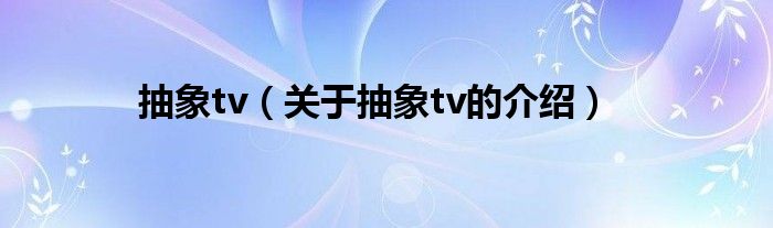 抽象tv【关于抽象tv的介绍】