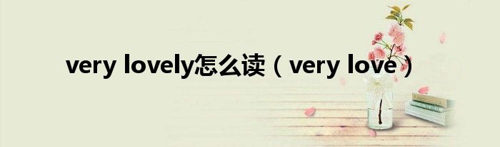 very lovely怎么读【very love】