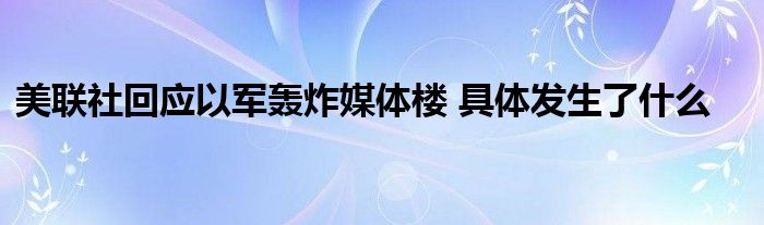 美联社回应以军轰炸媒体楼 具体发生了什么