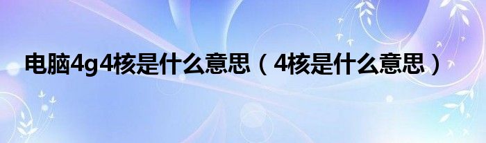 电脑4g4核是什么意思【4核是什么意思】