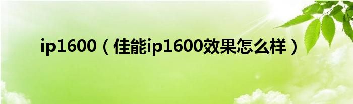 ip1600【佳能ip1600效果怎么样】