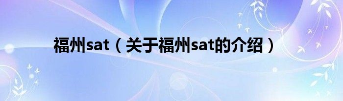 福州sat【关于福州sat的介绍】