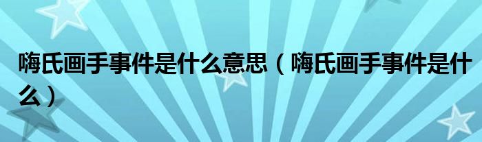 嗨氏画手事件是什么意思【嗨氏画手事件是什么】