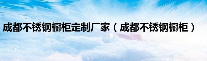 成都不锈钢橱柜定制厂家【成都不锈钢橱柜】