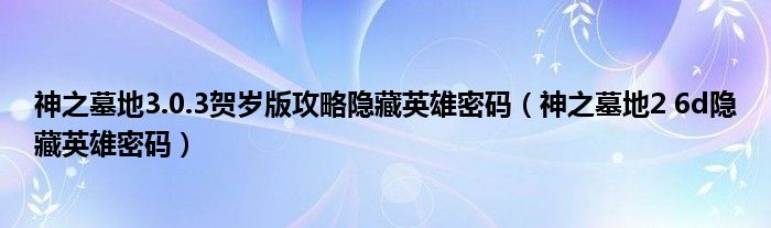 神之墓地3.0.3贺岁版攻略隐藏英雄密码【神之墓地2 6d隐藏英雄密码】