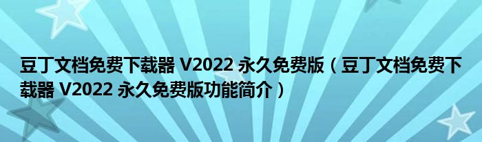 豆丁文档免费下载器 V2022 永久免费版【豆丁文档免费下载器 V2022 永久免费版功能简介】