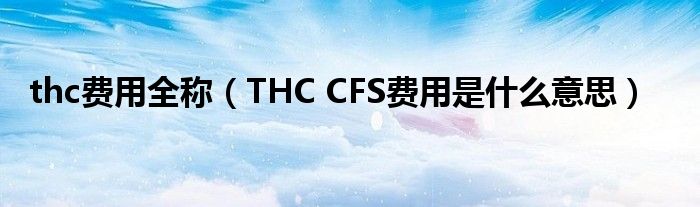 thc费用全称【THC CFS费用是什么意思】