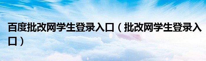 百度批改网学生登录入口【批改网学生登录入口】