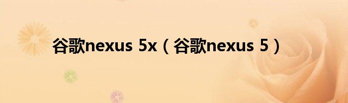 谷歌nexus 5x【谷歌nexus 5】