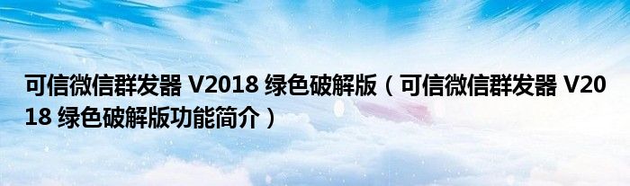 可信微信群发器 V2018 绿色破解版【可信微信群发器 V2018 绿色破解版功能简介】