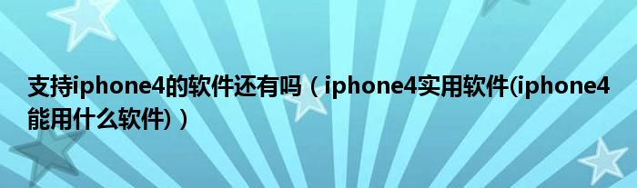 支持iphone4的软件还有吗【iphone4实用软件(iphone4能用什么软件)】