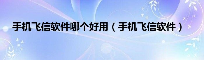 手机飞信软件哪个好用【手机飞信软件】