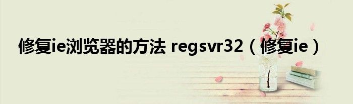 修复ie浏览器的方法 regsvr32【修复ie】