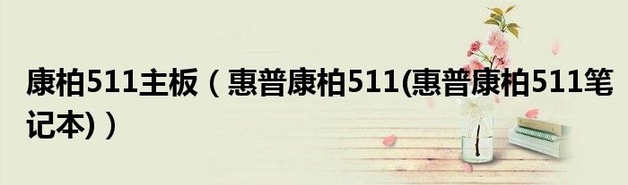 康柏511主板【惠普康柏511(惠普康柏511笔记本)】