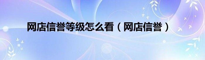 网店信誉等级怎么看【网店信誉】