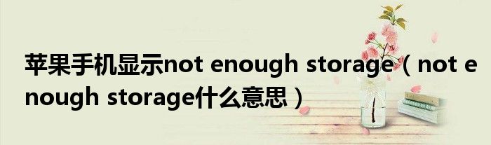 苹果手机显示not enough storage【not enough storage什么意思】