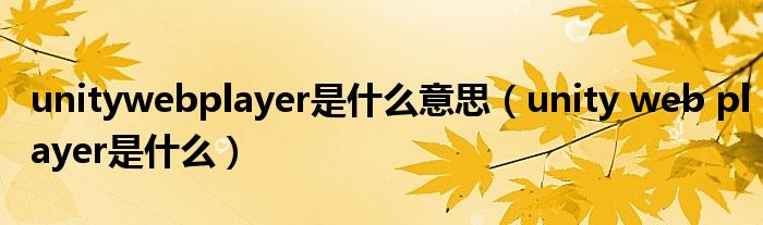 unitywebplayer是什么意思【unity web player是什么】