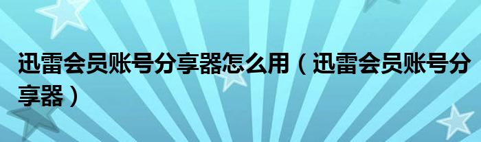 迅雷会员账号分享器怎么用【迅雷会员账号分享器】