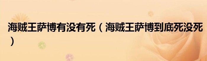 海贼王萨博有没有死【海贼王萨博到底死没死】