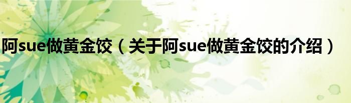 阿sue做黄金饺【关于阿sue做黄金饺的介绍】