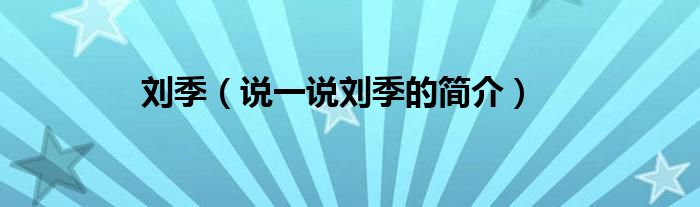 刘季【说一说刘季的简介】