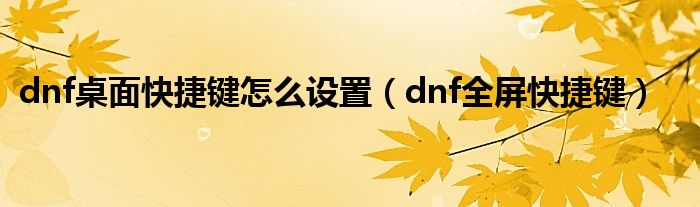 dnf桌面快捷键怎么设置【dnf全屏快捷键】