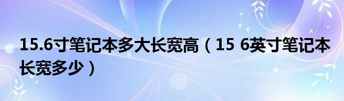 15.6寸笔记本多大长宽高【15 6英寸笔记本长宽多少】