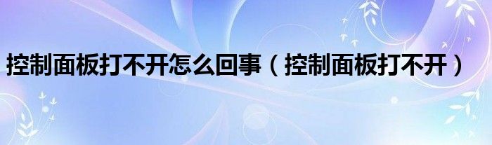 控制面板打不开怎么回事【控制面板打不开】