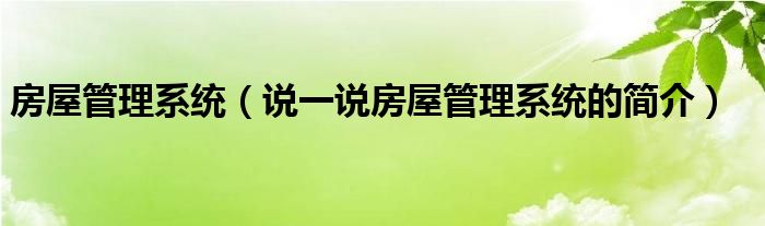 房屋管理系统【说一说房屋管理系统的简介】