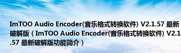 ImTOO Audio Encoder(音乐格式转换软件) V2.1.57 最新破解版【ImTOO Audio Encoder(音乐格式转换软件) V2.1.57 最新破解版功能简介】