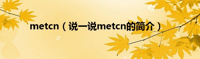 metcn【说一说metcn的简介】