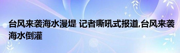 台风来袭海水漫堤 记者嘶吼式报道,台风来袭海水倒灌